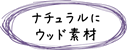 『ナチュラルにウッド素材』ページへ