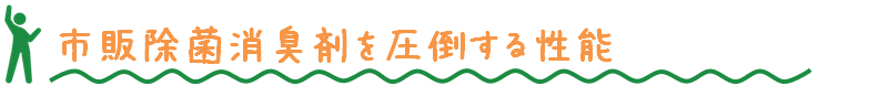 市販除菌消臭剤を圧倒する性能